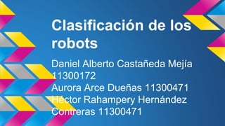 Clasificación de los
robots
Daniel Alberto Castañeda Mejía
11300172
Aurora Arce Dueñas 11300471
Héctor Rahampery Hernández
Contreras 11300471
 