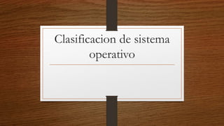 Clasificacion de sistema
operativo
 