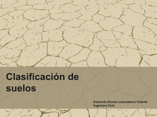 Clasificación de
suelos
Estuardo Alonso Lizarzaburu Velarde
Ingeniero Civil.
 