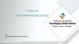 Por:
EDUARDO JOSIMARK FARIAS TOMALA
Clasificacion
TRANSMISIONES MECANICAS
 