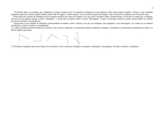 -El docente pide a sus alumnos que, trabajando en grupos, busquen entre el conjunto de triángulos de que disponen cuáles tienen ángulos agudos y obtusos y que respondan
preguntas respecto de cuántos ángulos obtusos puede tener un ángulo y cuántos agudos. Una vez que los grupos han llegado a una conclusión la comparten con el resto del curso.
-Seleccionan del conjunto de triángulos de que disponen aquellos que tienen tres ángulos y los que tienen un ángulo obtuso. Posteriormente, el docente les señala que el triángulo
que tiene sus tres ángulos agudos se llama “acutángulo” y el que tiene un ángulo obtuso se llama “obtusángulo”. Luego, los niños(as) rotulan los grupos seleccionados con carteles
que llevan el nombre correspondiente.
-Seleccionan, de un conjunto de triángulos confeccionados en madera, cartón o plástico, uno que sea rectángulo, uno acutángulo y uno obtusángulo y los copian en su cuaderno
escribiendo a su lado el nombre correspondiente.
6) A partir de dibujos proporcionados por el docente, tales como los siguientes, los alumnos(as) deben completar el triángulo y designarlos considerando la longitud de sus lados y el
tipo de ángulos que tienen.
7) Utilizando un geoplano para hacer figuras con un elástico o lana, construyen triángulos rectángulos, acutángulos, obtusángulos, isósceles, escalenos y equiláteros.
3
 