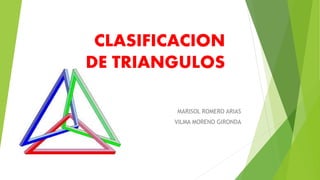 CLASIFICACION
DE TRIANGULOS
MARISOL ROMERO ARIAS
VILMA MORENO GIRONDA
 