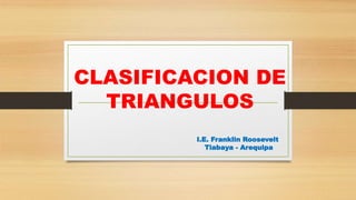 CLASIFICACION DE
TRIANGULOS
I.E. Franklin Roosevelt
Tiabaya - Arequipa
 
