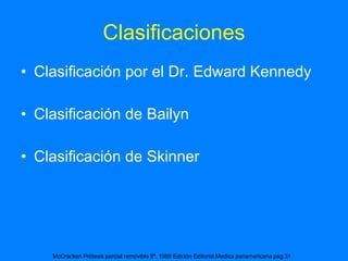 Clasificaciones Clasificación por el Dr. Edward Kennedy Clasificación de Bailyn Clasificación de Skinner McCracken Prótesis parcial removible 8ª. 1989 Edición Editorial Medica panamericana pag.31  
