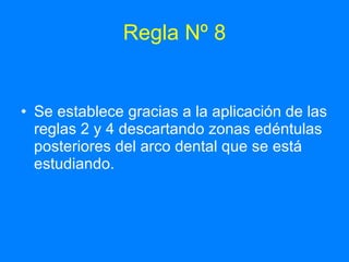 Regla Nº 8 Se establece gracias a la aplicación de las reglas 2 y 4 descartando zonas edéntulas posteriores del arco dental que se está estudiando.  