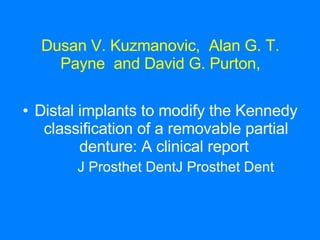 Dusan V. Kuzmanovic,  Alan G. T. Payne  and David G. Purton, Distal implants to modify the Kennedy classification of a removable partial denture: A clinical report   J Prosthet DentJ Prosthet Dent 