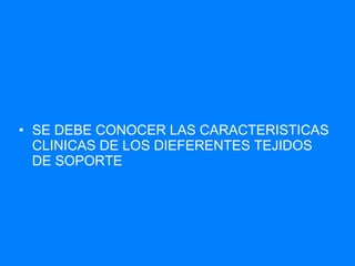 SE DEBE CONOCER LAS CARACTERISTICAS CLINICAS DE LOS DIEFERENTES TEJIDOS DE SOPORTE 