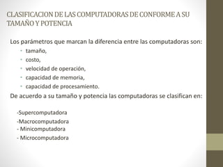 CLASIFICACION DE LAS COMPUTADORAS DE CONFORME A SU 
TAMAÑO Y POTENCIA 
Los parámetros que marcan la diferencia entre las c...