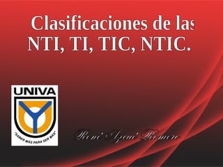 Clasificaciones de las NTI, TI, TIC, NTIC. René Azcué Romero 