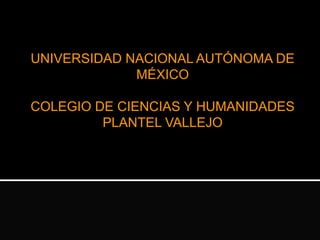 UNIVERSIDAD NACIONAL AUTÓNOMA DE
MÉXICO
COLEGIO DE CIENCIAS Y HUMANIDADES
PLANTEL VALLEJO
 