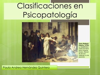 Clasificaciones en
Psicopatología
.
Paula Andrea Hernández Quintero
Tony Robert-
Fleury, 1770.
La Salpêtrière
(Asilo de París
para mujeres
locas), liberan
do de sus
cadenas a una
paciente
 