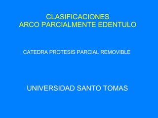 CLASIFICACIONES ARCO PARCIALMENTE EDENTULO UNIVERSIDAD SANTO TOMAS CATEDRA PROTESIS PARCIAL REMOVIBLE 