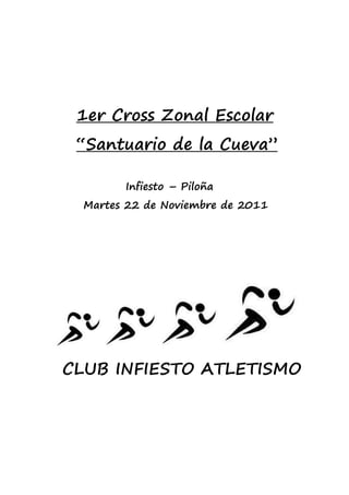 1er Cross Zonal Escolar
 “Santuario de la Cueva”

        Infiesto – Piloña
  Martes 22 de Noviembre de 2011




CLUB INFIESTO ATLETISMO
 