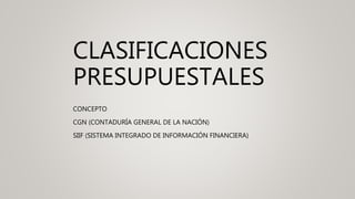 CLASIFICACIONES
PRESUPUESTALES
CONCEPTO
CGN (CONTADURÍA GENERAL DE LA NACIÓN)
SIIF (SISTEMA INTEGRADO DE INFORMACIÓN FINANCIERA)
 