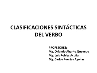 CLASIFICACIONES SINTÁCTICAS
         DEL VERBO

             PROFESORES:
             Mg. Orlando Abanto Quevedo
             Mg. Luis Robles Acuña
             Mg. Carlos Puertas Aguilar
 