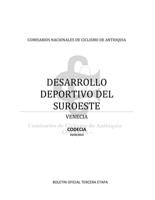 COMISARIOS NACIONALES DE CICLISMO DE ANTIOQUIA
DESARROLLO
DEPORTIVO DEL
SUROESTE
VENECIA
CODECIA
24/04/2013
BOLETIN OFICIAL TERCERA ETAPA
 