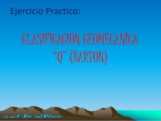 CLASIFICACION GEOMECANICA
“Q” (BARTON)
Ejercicio Practico:
 