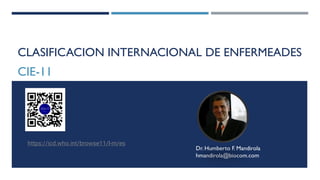 CLASIFICACION INTERNACIONAL DE ENFERMEADES
CIE-11
https://icd.who.int/browse11/l-m/es
Dr. Humberto F. Mandirola
hmandirola@biocom.com
 