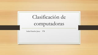 Clasificación de
computadoras
Isabel Sancho Jerez 3°B
 