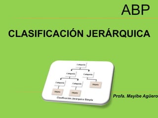 ABP
CLASIFICACIÓN JERÁRQUICA
Profa. Mayibe Agüero
 