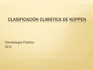 CLASIFICACIÓN CLIMÁTICA DE KOPPEN

Climatología Práctico
2012

 