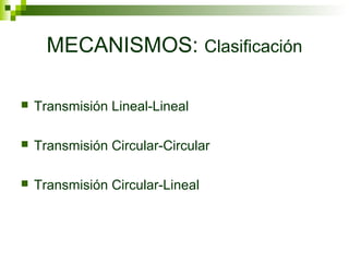 MECANISMOS: Clasificación
 Transmisión Lineal-Lineal
 Transmisión Circular-Circular
 Transmisión Circular-Lineal
 