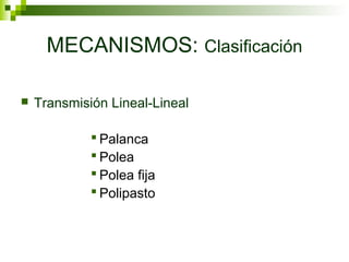 MECANISMOS: Clasificación
 Transmisión Lineal-Lineal
 Palanca
 Polea
 Polea fija
 Polipasto
 