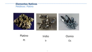 10
Metálicos: Platino
Platino
Pt
Osmio
Os
Iridio
Ir
Elementos Nativos
 