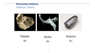 11
Paladio
Pd
Rutenio
Ru
Rodio
Rh
Elementos Nativos
Metálicos: Platino
 