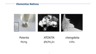 13
ATOKITA
(Pd,Pt)3Sn
chengdeita
Ir3Fe
Poterita
Pd,Hg
Elementos Nativos
 