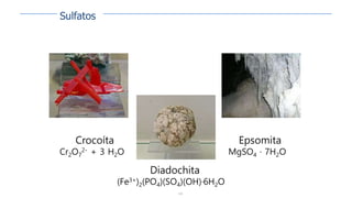 130
Crocoíta
Cr2O7
2- + 3 H2O
Diadochita
(Fe3+)2(PO4)(SO4)(OH)·6H2O
Epsomita
MgSO4 · 7H2O
Sulfatos
 