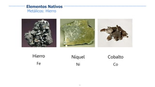 16
Metálicos: Hierro
Cobalto
Co
Níquel
Ni
Hierro
Fe
Elementos Nativos
 