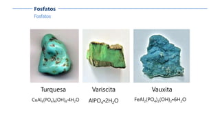 Fosfatos
Fosfatos
Turquesa
CuAl6(PO4)4(OH)8·4H2O
Vauxita
FeAl2(PO4)2(OH)2•6H2O
Variscita
AlPO4•2H2O
 