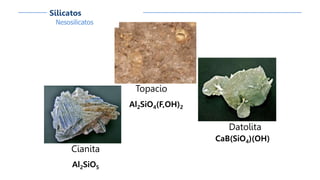 Cianita
Al2SiO5
Datolita
CaB(SiO4)(OH)
Topacio
Al2SiO4(F,OH)2
Nesosilicatos
Silicatos
 