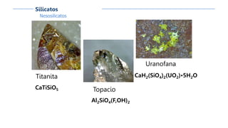 Nesosilicatos
Silicatos
Titanita
CaTiSiO5 Topacio
Al2SiO4(F,OH)2
Uranofana
CaH2(SiO4)2(UO2)•5H2O
 