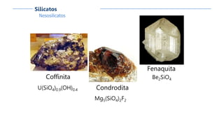 Nesosilicatos
Silicatos
Coffinita
U(SiO4)0.9(OH)0.4 Condrodita
Mg5(SiO4)2F2
Fenaquita
Be2SiO4
 