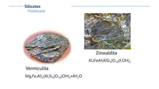 Filosilocatos
Silicatos
Vermiculita
Mg,Fe,Al)3(Al,Si4)O10(OH)2•4H2O
Zinwaldita
KLiFeAl(AlSi3)O10(F,OH)2
 