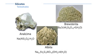 Tectosilicatos
Silicatos
Analcima
Na(AlSi2O6)·H2O
Albita
Na0.3Fe2Si3AlO10(OH)2•4(H2O)
Brewsterita
(Ba,Sr)Al2Si6O16•5(H2O)
 