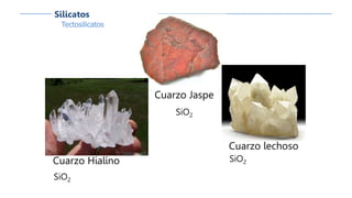 Cuarzo Jaspe
SiO2
Cuarzo lechoso
SiO2Cuarzo Hialíno
SiO2
Tectosilicatos
Silicatos
 