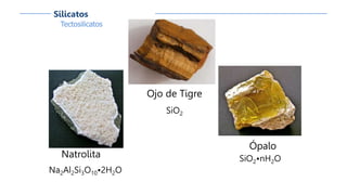 Ojo de Tigre
SiO2
Ópalo
SiO2•nH2ONatrolita
Na2Al2Si3O10•2H2O
Tectosilicatos
Silicatos
 