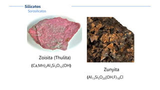 Sorosilicatos
Silicatos
Zoisita (Thulita)
(Ca,Mn)2Al3Si3O12(OH)
Zunyita
(Al13Si5O20(OH,F)18Cl
 