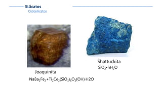 Shattuckita
SiO2•nH2O
Joaquinita
NaBa2Fe2+Ti2Ce2(SiO3)8O2(OH)·H2O
Ciclosilicatos
Silicatos
 
