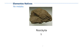 27
Rosickyita
S
Elementos Nativos
No metales
 