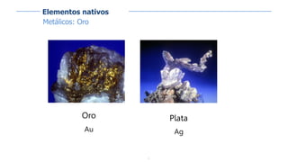 3
Elementos nativos
Metálicos: Oro
Oro
Au
Plata
Ag
 