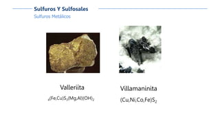 Sulfuros Metálicos
Sulfuros Y Sulfosales
Valleriíta
4(Fe,Cu)S3(Mg,Al)(OH)2
Villamaninita
(Cu,Ni,Co,Fe)S2
 