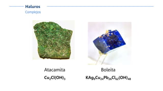 Complejos
Haluros
Atacamita
Cu2Cl(OH)3
Boleíta
KAg9Cu24Pb26Cl62(OH)48
 