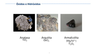 54
Anatasa
TiO2
Argutita
GeO2
Armalcolita
(Mg,Fe2+)
Ti2O5
Óxidos e Hidróxidos
 