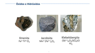 71
Ilmenita
Fe2+Ti4+O3
Jacobsita
Mn2+(Fe3+)2O4
Klebelsbergita
(Sb3+)4O4(SO4)(O
H)2
Óxidos e Hidróxidos
 