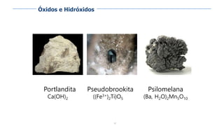 82
Portlandita
Ca(OH)2
Pseudobrookita
((Fe3+)2Ti)O5
Psilomelana
(Ba, H2O)2Mn5O10
Óxidos e Hidróxidos
 