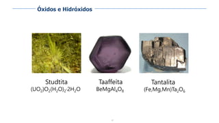 87
Studtita
(UO2)O2(H2O)2·2H2O
Taaffeíta
BeMgAl4O8
Tantalita
(Fe,Mg,Mn)Ta2O6
Óxidos e Hidróxidos
 